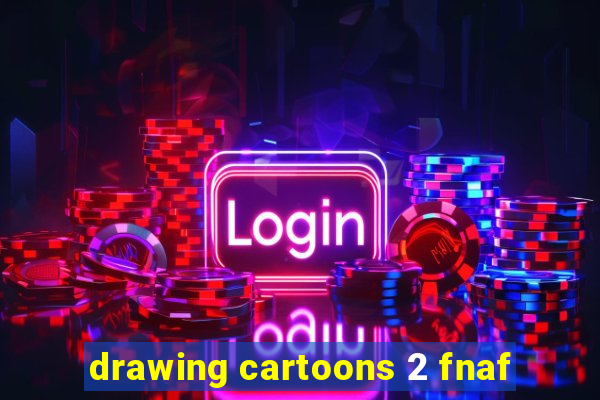 drawing cartoons 2 fnaf